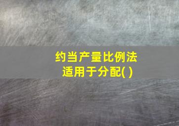 约当产量比例法适用于分配( )